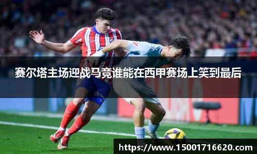 赛尔塔主场迎战马竞谁能在西甲赛场上笑到最后