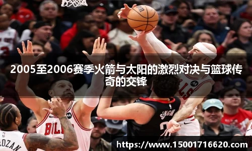 2005至2006赛季火箭与太阳的激烈对决与篮球传奇的交锋