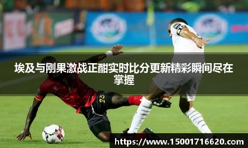 埃及与刚果激战正酣实时比分更新精彩瞬间尽在掌握